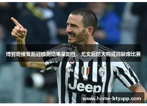 博努奇接受新冠检测结果呈阳性，尤文后防大将或将缺席比赛