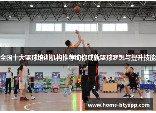 全国十大篮球培训机构推荐助你成就篮球梦想与提升技能