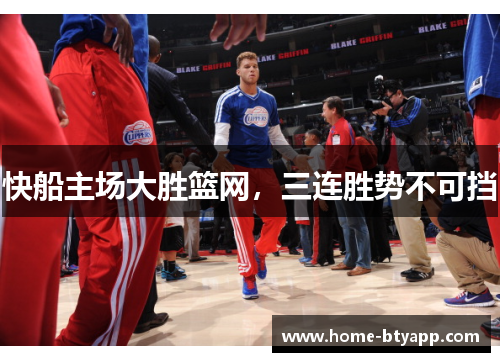 快船主场大胜篮网，三连胜势不可挡