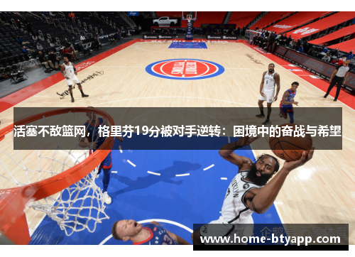 活塞不敌篮网，格里芬19分被对手逆转：困境中的奋战与希望