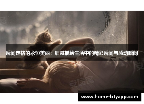 瞬间定格的永恒美丽：细腻描绘生活中的精彩瞬间与感动瞬间