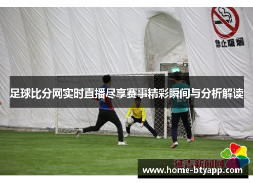 足球比分网实时直播尽享赛事精彩瞬间与分析解读