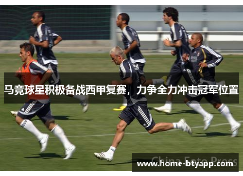 马竞球星积极备战西甲复赛，力争全力冲击冠军位置