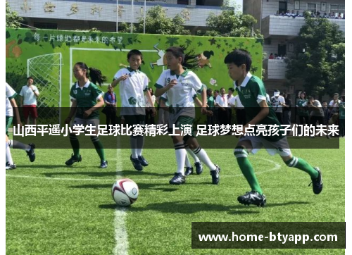 山西平遥小学生足球比赛精彩上演 足球梦想点亮孩子们的未来