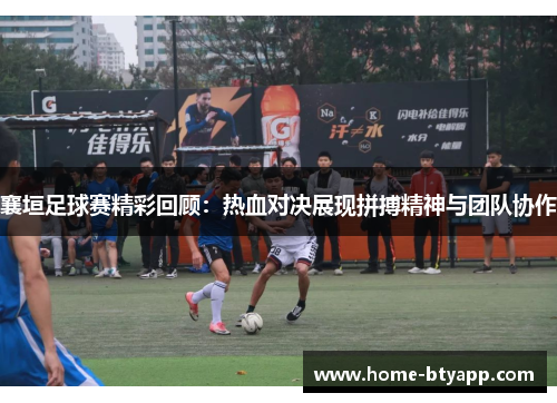 襄垣足球赛精彩回顾：热血对决展现拼搏精神与团队协作