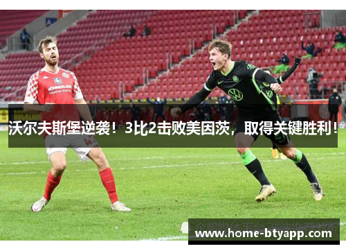 沃尔夫斯堡逆袭！3比2击败美因茨，取得关键胜利！