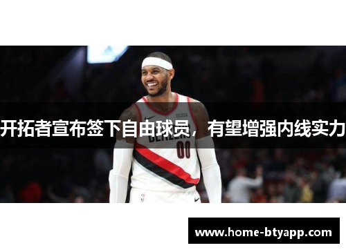 开拓者宣布签下自由球员，有望增强内线实力