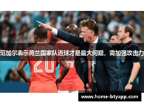 范加尔表示荷兰国家队进球才是最大问题，需加强攻击力
