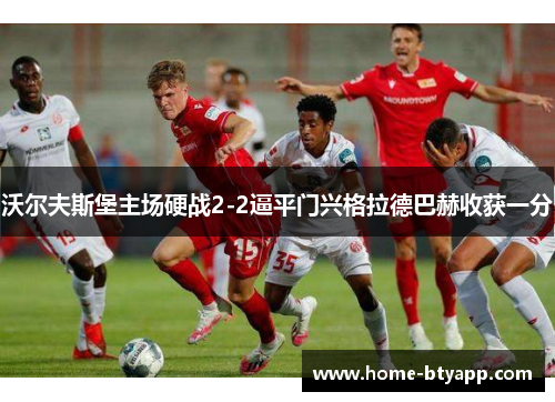 沃尔夫斯堡主场硬战2-2逼平门兴格拉德巴赫收获一分