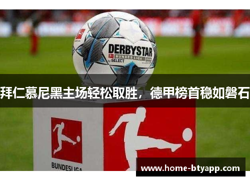拜仁慕尼黑主场轻松取胜，德甲榜首稳如磐石