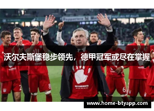 沃尔夫斯堡稳步领先，德甲冠军或尽在掌握